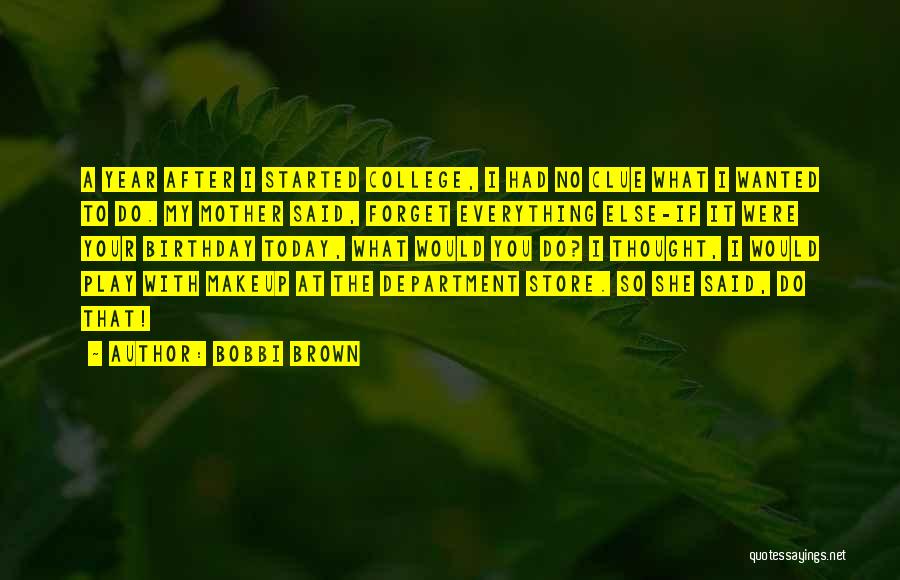 Bobbi Brown Quotes: A Year After I Started College, I Had No Clue What I Wanted To Do. My Mother Said, Forget Everything