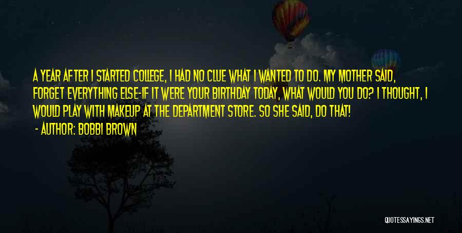 Bobbi Brown Quotes: A Year After I Started College, I Had No Clue What I Wanted To Do. My Mother Said, Forget Everything