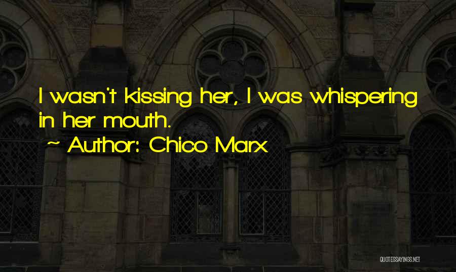 Chico Marx Quotes: I Wasn't Kissing Her, I Was Whispering In Her Mouth.