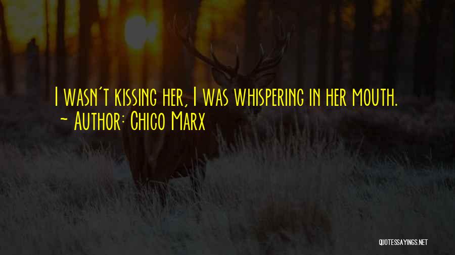 Chico Marx Quotes: I Wasn't Kissing Her, I Was Whispering In Her Mouth.