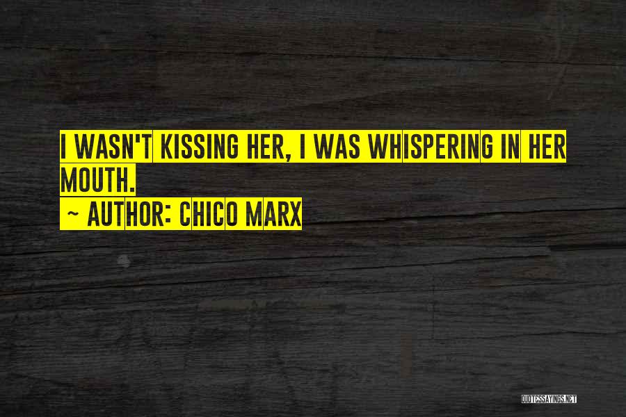 Chico Marx Quotes: I Wasn't Kissing Her, I Was Whispering In Her Mouth.