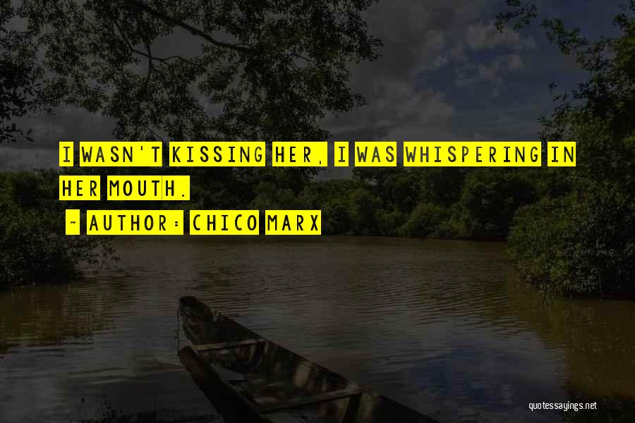 Chico Marx Quotes: I Wasn't Kissing Her, I Was Whispering In Her Mouth.