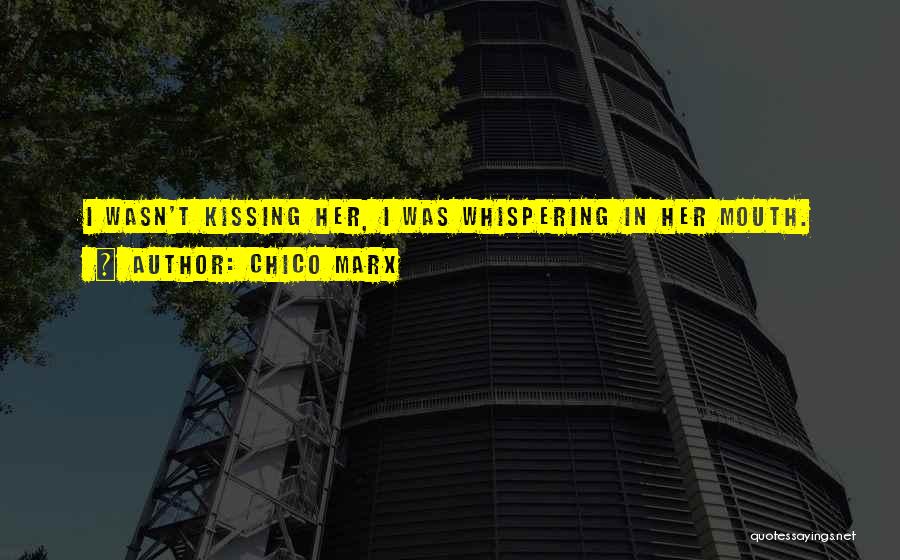 Chico Marx Quotes: I Wasn't Kissing Her, I Was Whispering In Her Mouth.