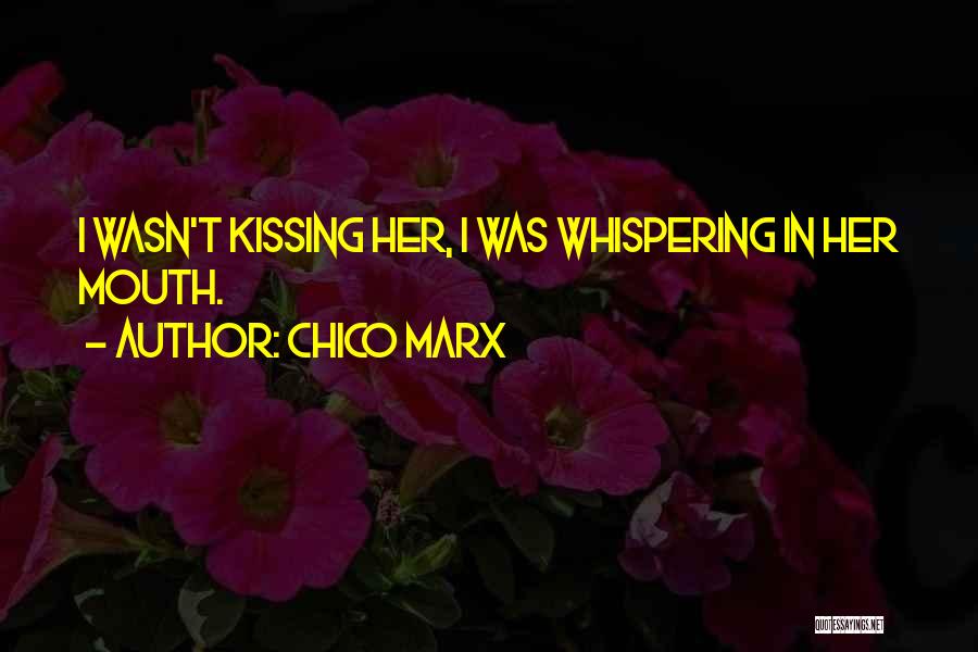 Chico Marx Quotes: I Wasn't Kissing Her, I Was Whispering In Her Mouth.