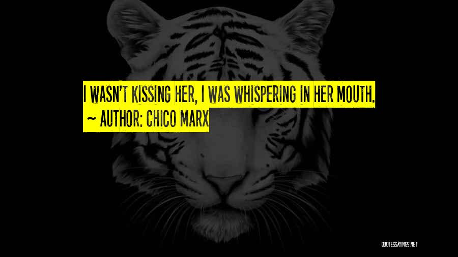 Chico Marx Quotes: I Wasn't Kissing Her, I Was Whispering In Her Mouth.