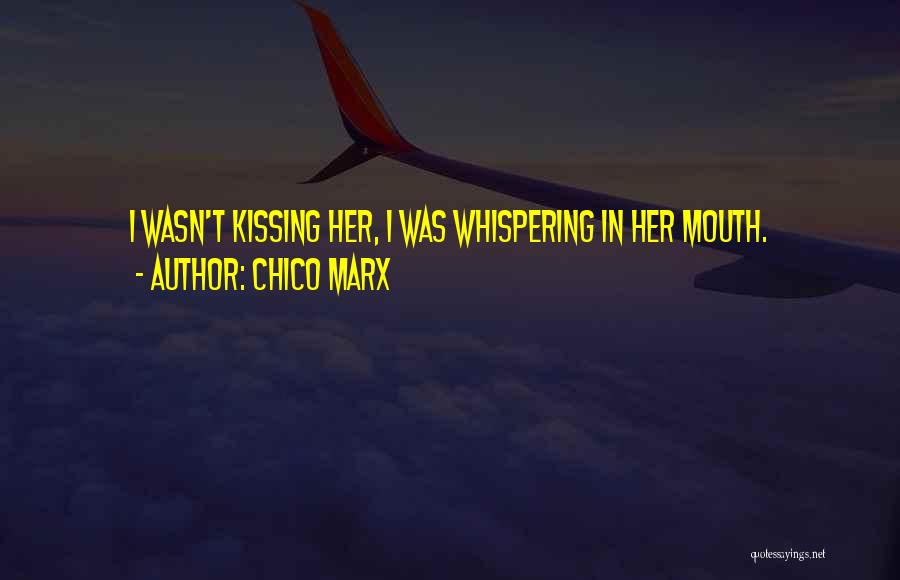 Chico Marx Quotes: I Wasn't Kissing Her, I Was Whispering In Her Mouth.