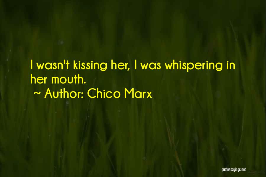 Chico Marx Quotes: I Wasn't Kissing Her, I Was Whispering In Her Mouth.