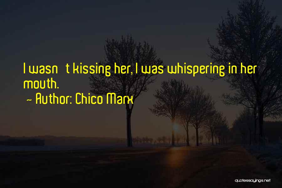 Chico Marx Quotes: I Wasn't Kissing Her, I Was Whispering In Her Mouth.