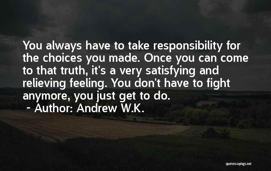 Andrew W.K. Quotes: You Always Have To Take Responsibility For The Choices You Made. Once You Can Come To That Truth, It's A