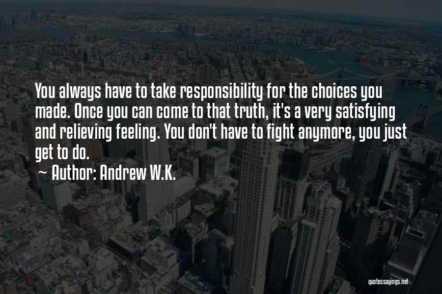 Andrew W.K. Quotes: You Always Have To Take Responsibility For The Choices You Made. Once You Can Come To That Truth, It's A