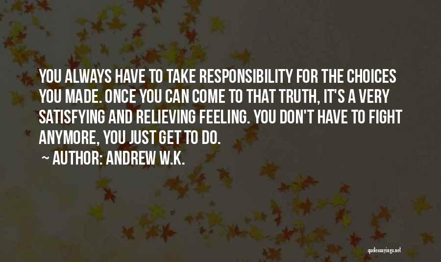 Andrew W.K. Quotes: You Always Have To Take Responsibility For The Choices You Made. Once You Can Come To That Truth, It's A
