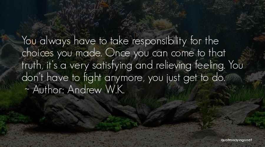 Andrew W.K. Quotes: You Always Have To Take Responsibility For The Choices You Made. Once You Can Come To That Truth, It's A