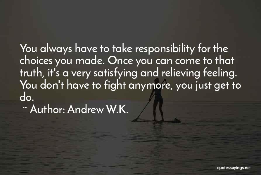 Andrew W.K. Quotes: You Always Have To Take Responsibility For The Choices You Made. Once You Can Come To That Truth, It's A
