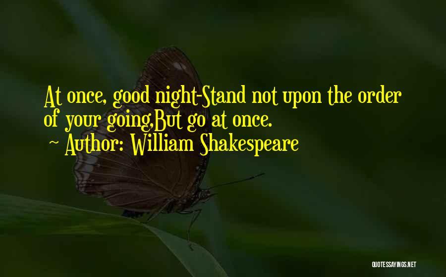 William Shakespeare Quotes: At Once, Good Night-stand Not Upon The Order Of Your Going,but Go At Once.