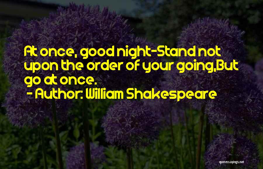 William Shakespeare Quotes: At Once, Good Night-stand Not Upon The Order Of Your Going,but Go At Once.