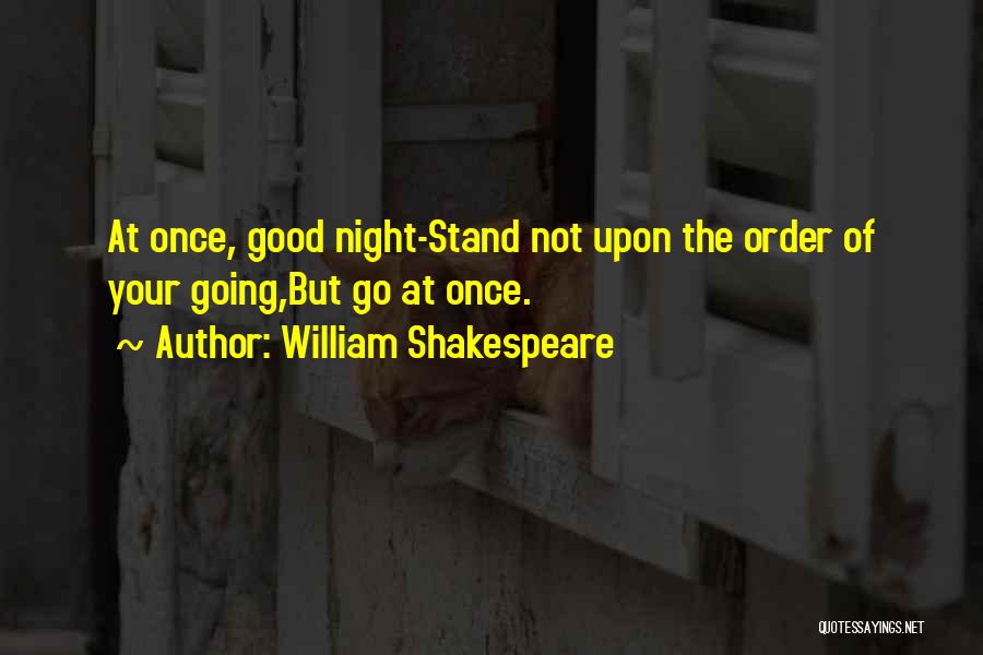 William Shakespeare Quotes: At Once, Good Night-stand Not Upon The Order Of Your Going,but Go At Once.