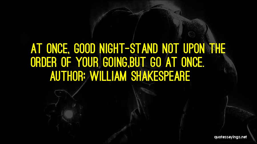 William Shakespeare Quotes: At Once, Good Night-stand Not Upon The Order Of Your Going,but Go At Once.