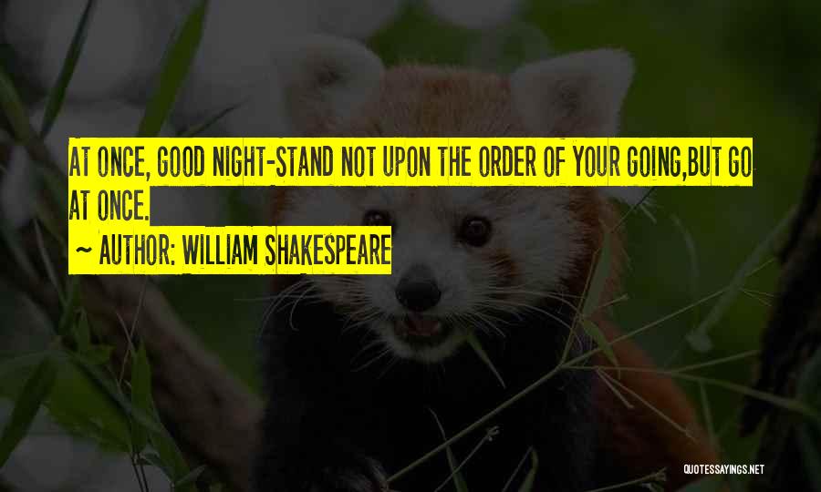 William Shakespeare Quotes: At Once, Good Night-stand Not Upon The Order Of Your Going,but Go At Once.
