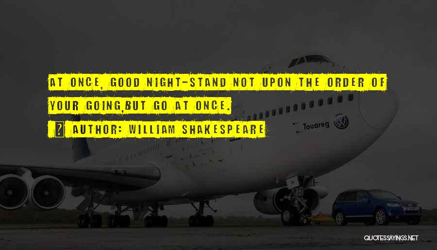 William Shakespeare Quotes: At Once, Good Night-stand Not Upon The Order Of Your Going,but Go At Once.