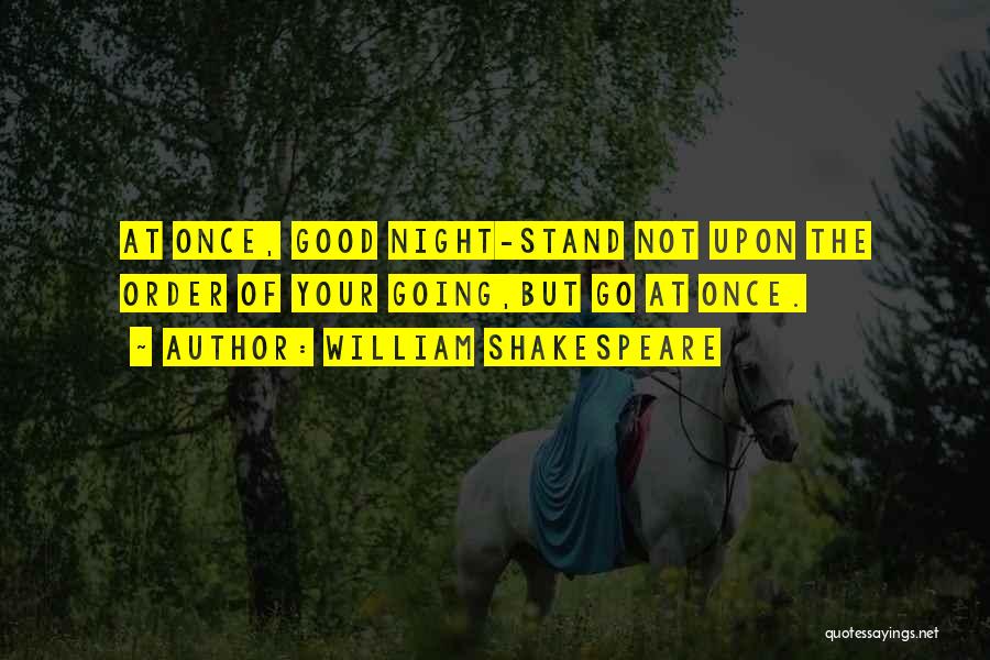 William Shakespeare Quotes: At Once, Good Night-stand Not Upon The Order Of Your Going,but Go At Once.