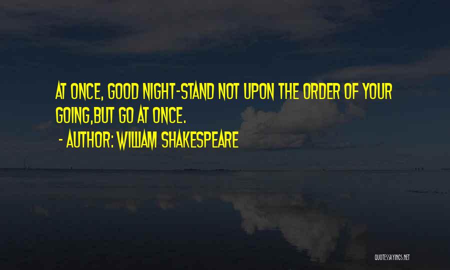 William Shakespeare Quotes: At Once, Good Night-stand Not Upon The Order Of Your Going,but Go At Once.