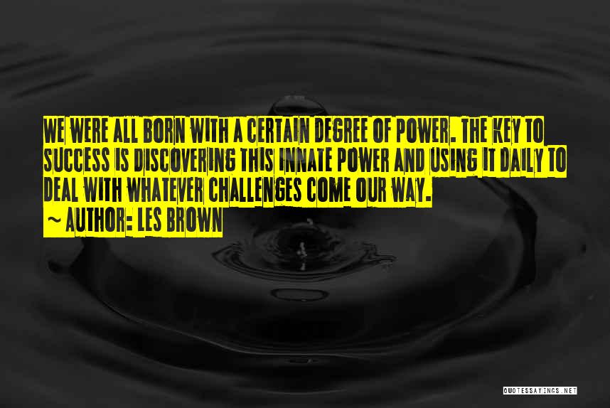 Les Brown Quotes: We Were All Born With A Certain Degree Of Power. The Key To Success Is Discovering This Innate Power And