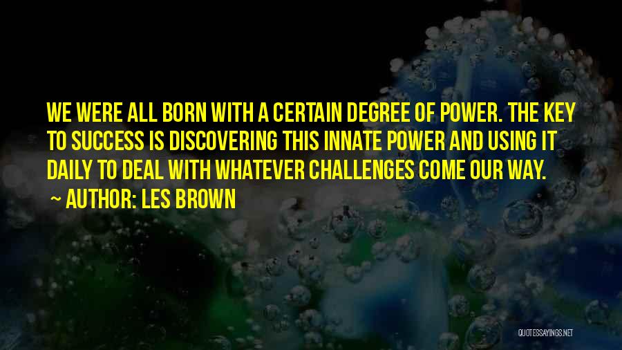 Les Brown Quotes: We Were All Born With A Certain Degree Of Power. The Key To Success Is Discovering This Innate Power And