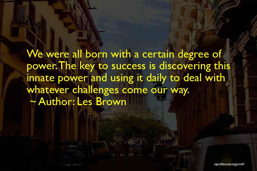 Les Brown Quotes: We Were All Born With A Certain Degree Of Power. The Key To Success Is Discovering This Innate Power And