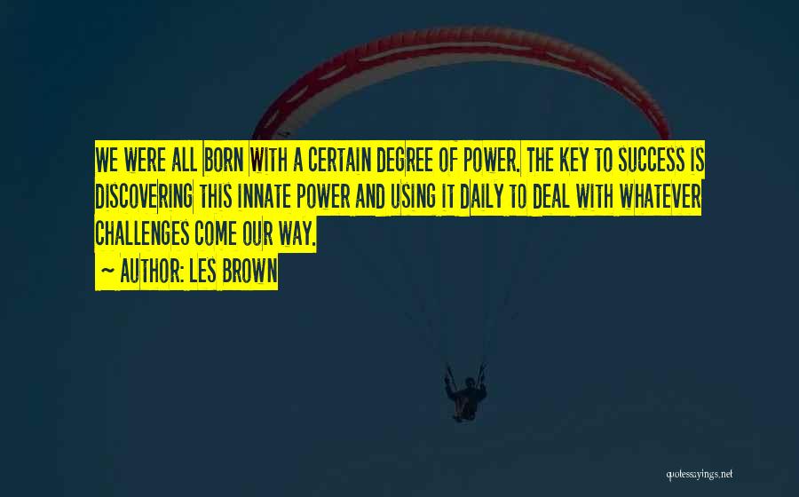 Les Brown Quotes: We Were All Born With A Certain Degree Of Power. The Key To Success Is Discovering This Innate Power And