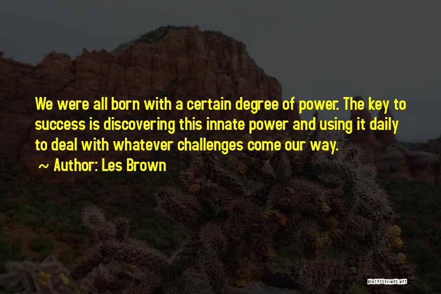 Les Brown Quotes: We Were All Born With A Certain Degree Of Power. The Key To Success Is Discovering This Innate Power And