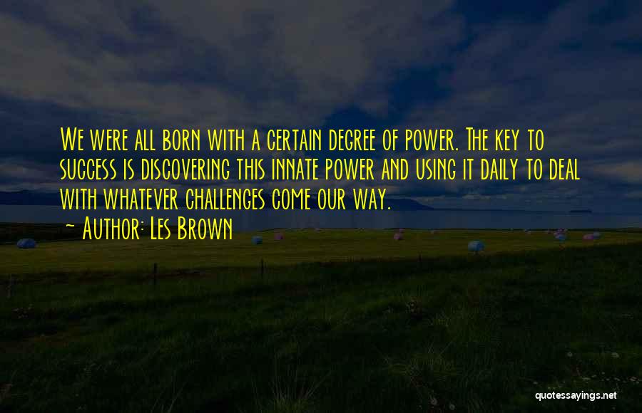 Les Brown Quotes: We Were All Born With A Certain Degree Of Power. The Key To Success Is Discovering This Innate Power And