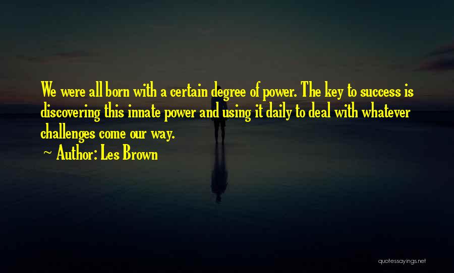 Les Brown Quotes: We Were All Born With A Certain Degree Of Power. The Key To Success Is Discovering This Innate Power And