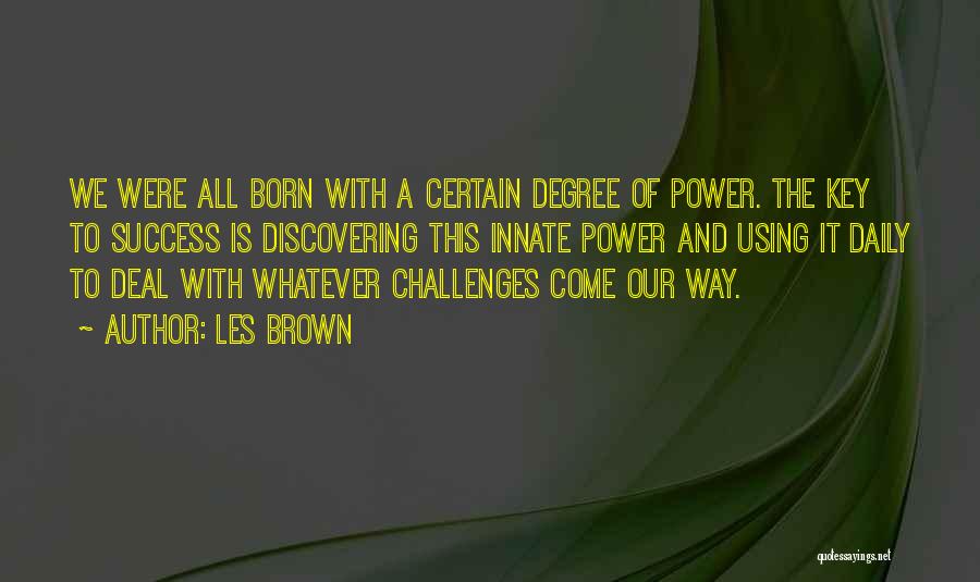 Les Brown Quotes: We Were All Born With A Certain Degree Of Power. The Key To Success Is Discovering This Innate Power And