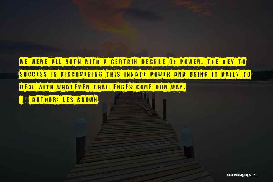 Les Brown Quotes: We Were All Born With A Certain Degree Of Power. The Key To Success Is Discovering This Innate Power And