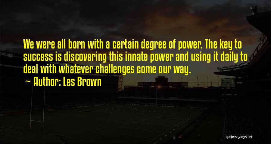 Les Brown Quotes: We Were All Born With A Certain Degree Of Power. The Key To Success Is Discovering This Innate Power And