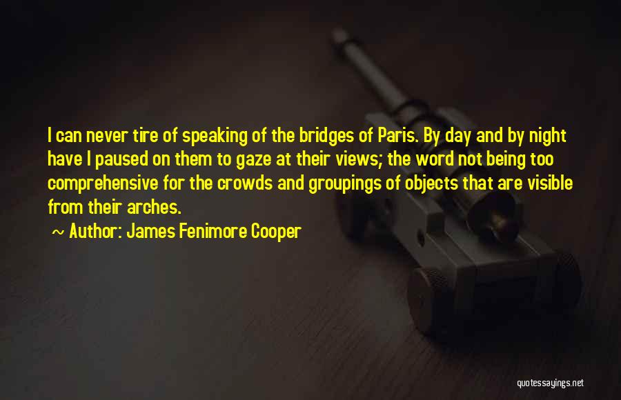 James Fenimore Cooper Quotes: I Can Never Tire Of Speaking Of The Bridges Of Paris. By Day And By Night Have I Paused On