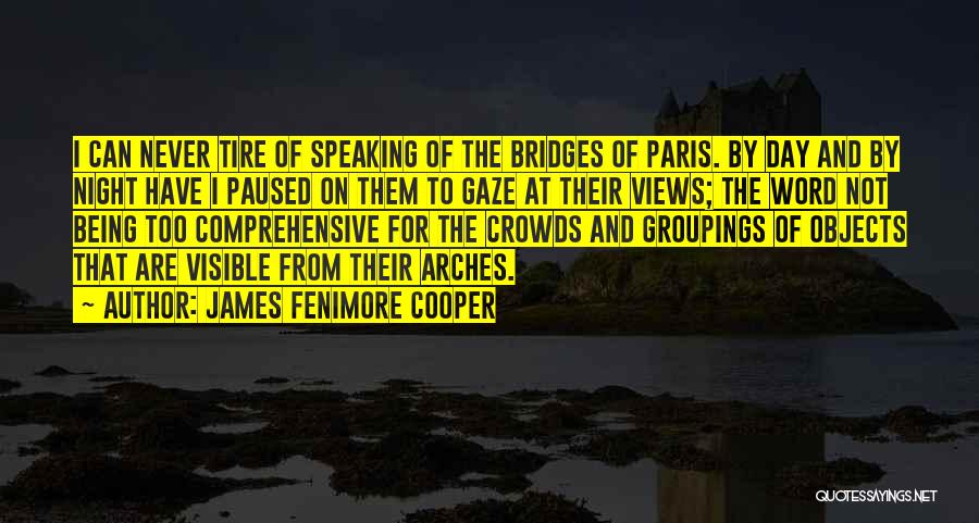 James Fenimore Cooper Quotes: I Can Never Tire Of Speaking Of The Bridges Of Paris. By Day And By Night Have I Paused On