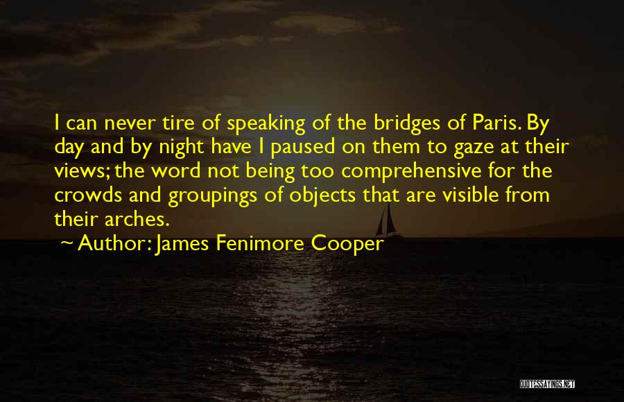 James Fenimore Cooper Quotes: I Can Never Tire Of Speaking Of The Bridges Of Paris. By Day And By Night Have I Paused On