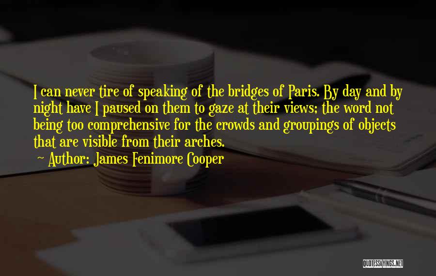 James Fenimore Cooper Quotes: I Can Never Tire Of Speaking Of The Bridges Of Paris. By Day And By Night Have I Paused On