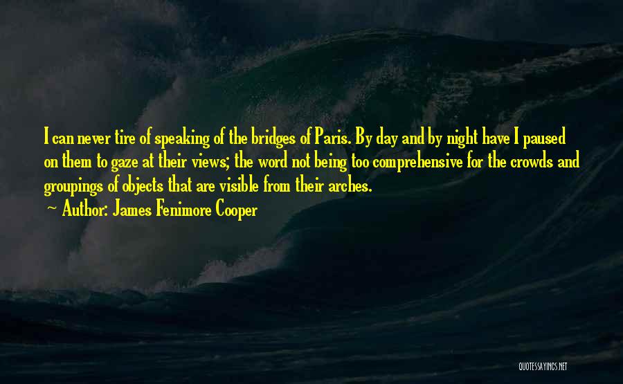 James Fenimore Cooper Quotes: I Can Never Tire Of Speaking Of The Bridges Of Paris. By Day And By Night Have I Paused On