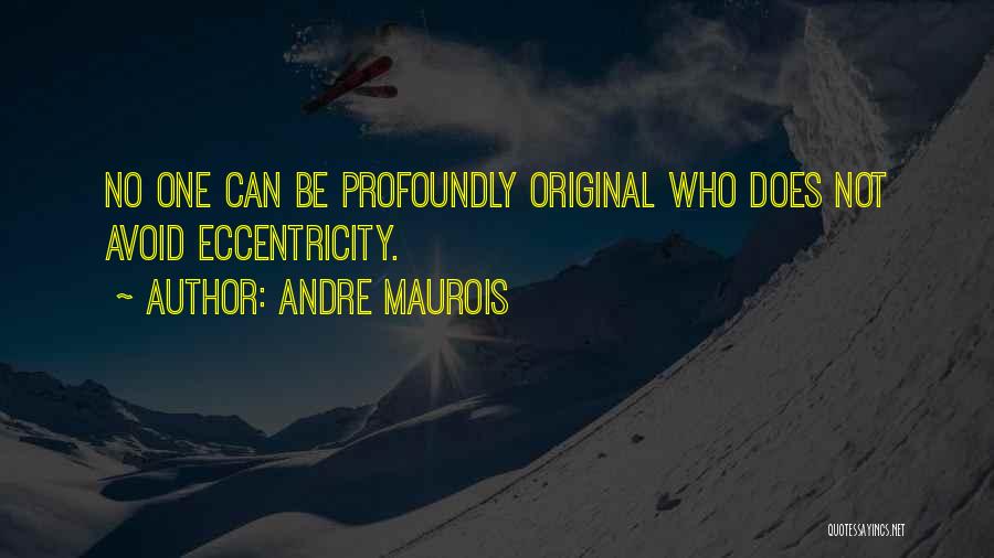 Andre Maurois Quotes: No One Can Be Profoundly Original Who Does Not Avoid Eccentricity.