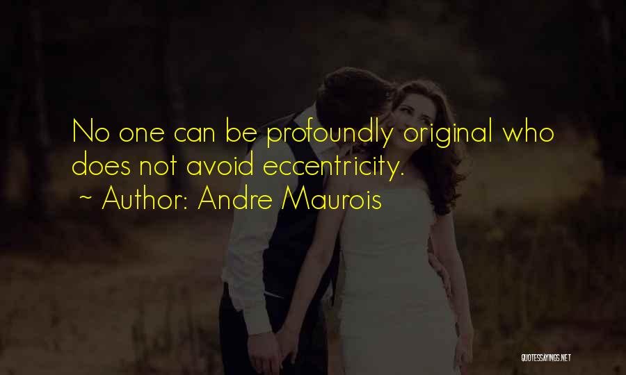 Andre Maurois Quotes: No One Can Be Profoundly Original Who Does Not Avoid Eccentricity.