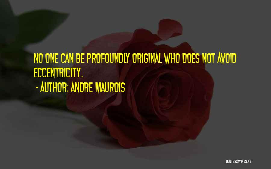 Andre Maurois Quotes: No One Can Be Profoundly Original Who Does Not Avoid Eccentricity.