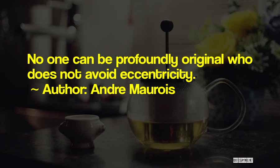 Andre Maurois Quotes: No One Can Be Profoundly Original Who Does Not Avoid Eccentricity.