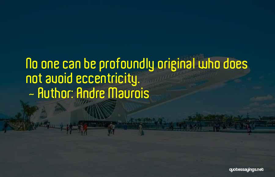 Andre Maurois Quotes: No One Can Be Profoundly Original Who Does Not Avoid Eccentricity.