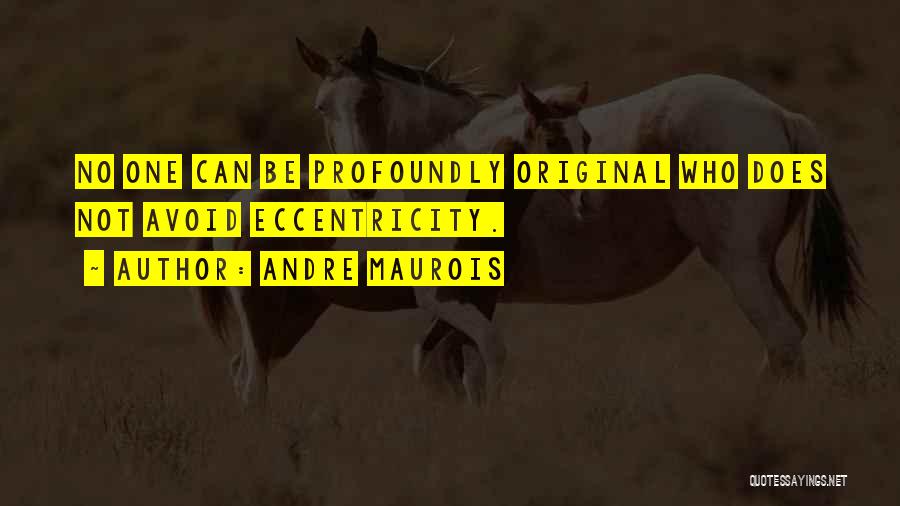 Andre Maurois Quotes: No One Can Be Profoundly Original Who Does Not Avoid Eccentricity.