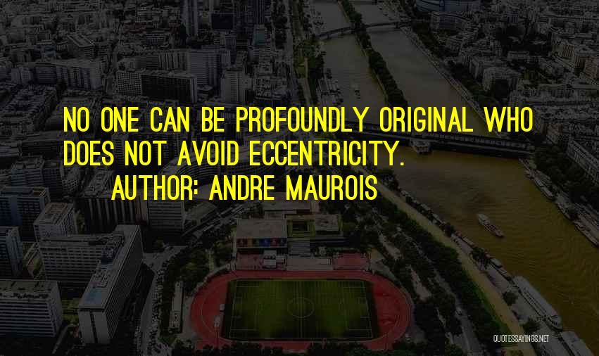 Andre Maurois Quotes: No One Can Be Profoundly Original Who Does Not Avoid Eccentricity.