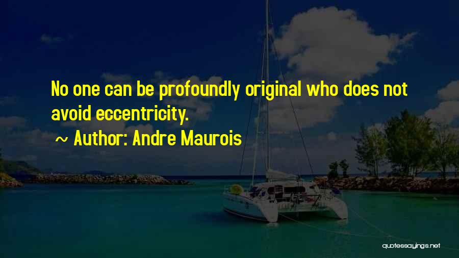 Andre Maurois Quotes: No One Can Be Profoundly Original Who Does Not Avoid Eccentricity.