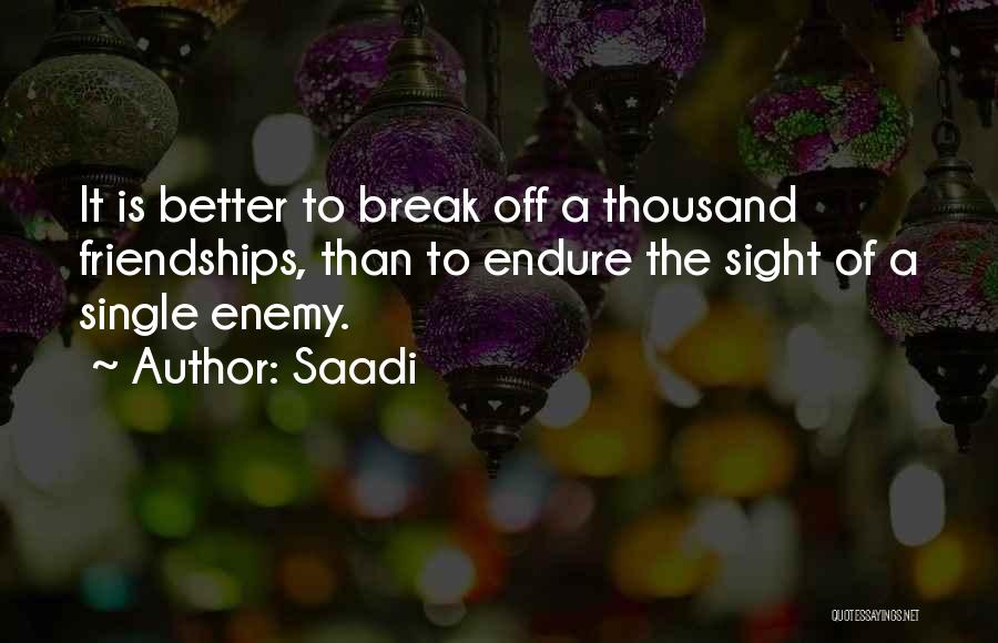 Saadi Quotes: It Is Better To Break Off A Thousand Friendships, Than To Endure The Sight Of A Single Enemy.