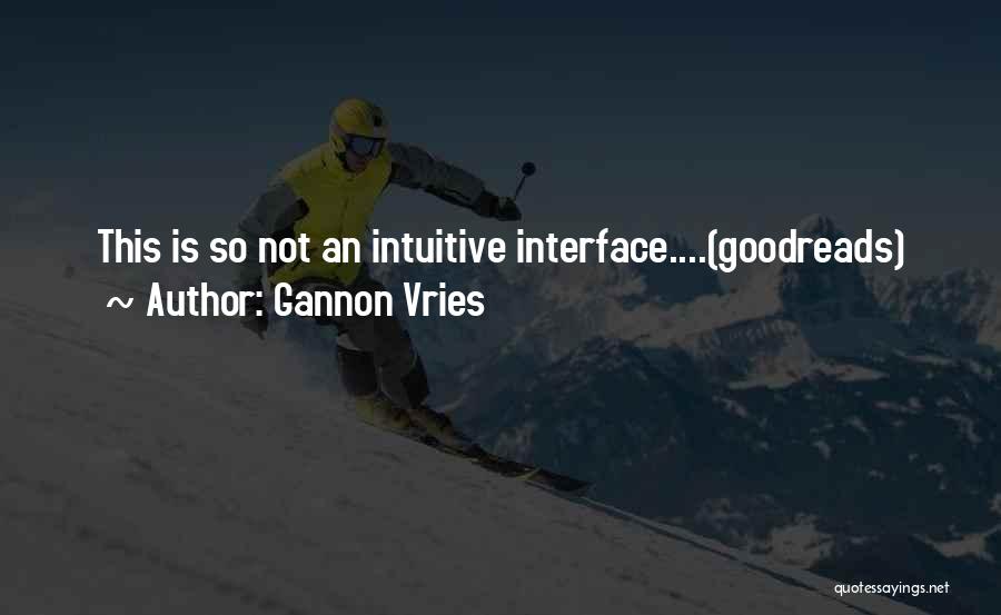 Gannon Vries Quotes: This Is So Not An Intuitive Interface....(goodreads)